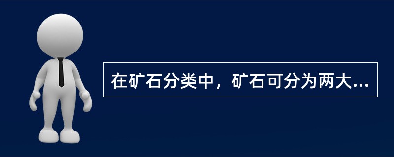 在矿石分类中，矿石可分为两大类，即（）矿石和（）矿石。