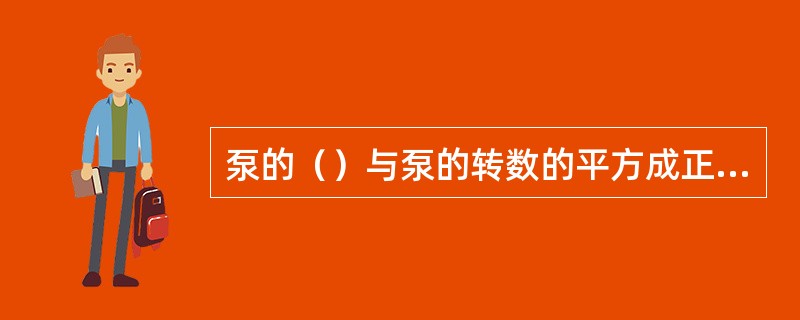 泵的（）与泵的转数的平方成正比。