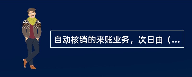 自动核销的来账业务，次日由（）打印客户入账通知书。