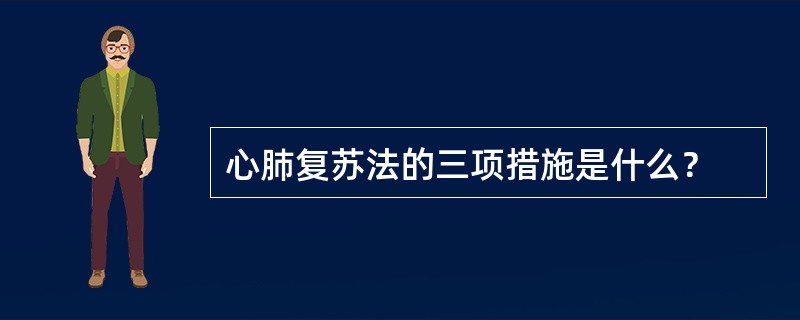 心肺复苏法的三项措施是什么？