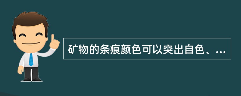 矿物的条痕颜色可以突出自色、减弱他色、消除假色，因而是鉴定矿物的重要依据之一。