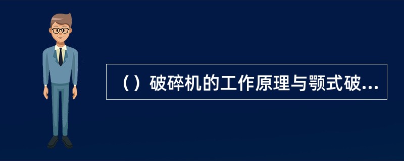 （）破碎机的工作原理与颚式破碎机相同，可以看作是连续破碎的颚式破碎机。