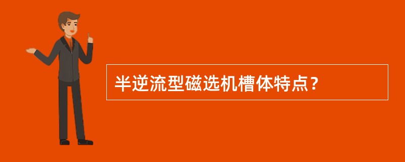 半逆流型磁选机槽体特点？