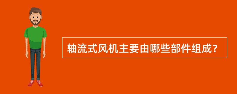 轴流式风机主要由哪些部件组成？