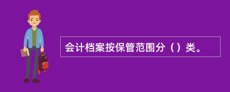 会计档案按保管范围分（）类。