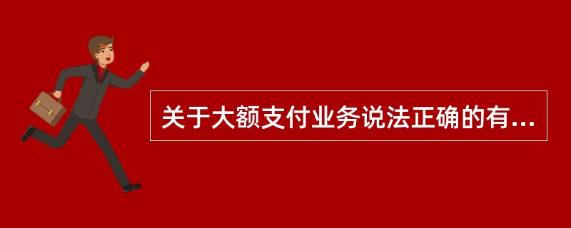 关于大额支付业务说法正确的有（）。