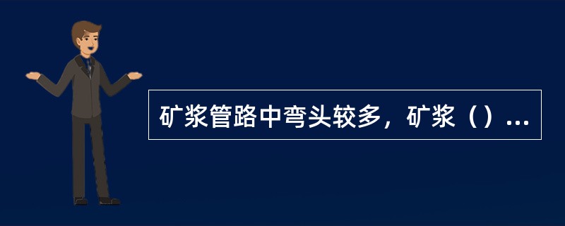 矿浆管路中弯头较多，矿浆（）损失最大。