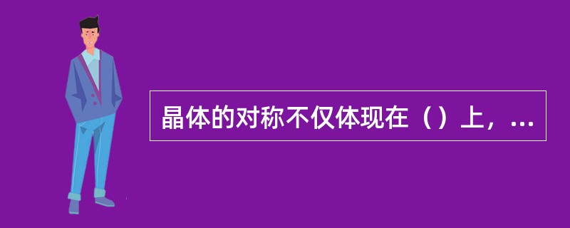 晶体的对称不仅体现在（）上，同时也体现在（）上。