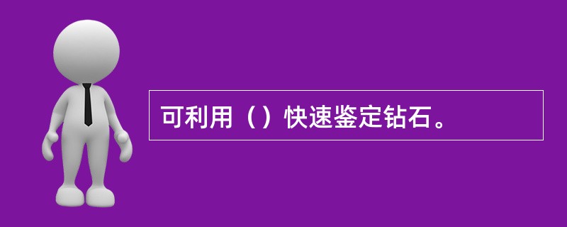 可利用（）快速鉴定钻石。