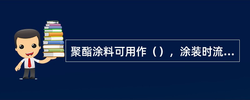 聚酯涂料可用作（），涂装时流平性好，产品应用广泛。