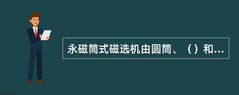 永磁筒式磁选机由圆筒、（）和槽体三个主要部分组成。