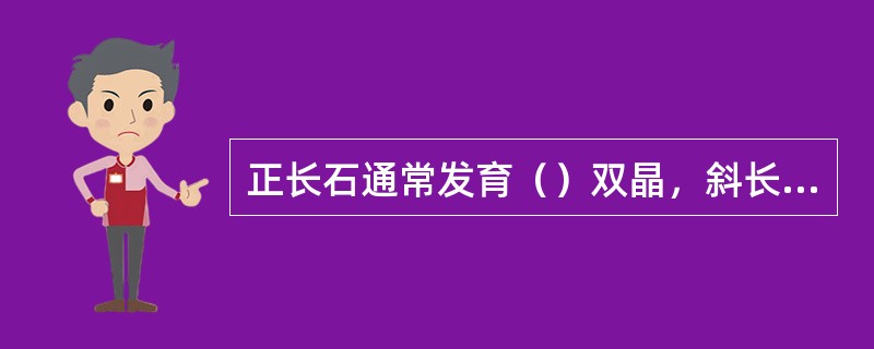 正长石通常发育（）双晶，斜长石发育（）双晶。