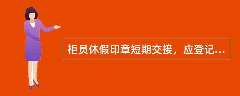 柜员休假印章短期交接，应登记（）。