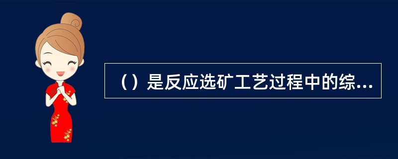 （）是反应选矿工艺过程中的综合性指标，用以表达选矿作用的精确性。
