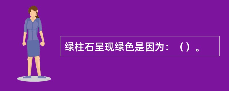 绿柱石呈现绿色是因为：（）。