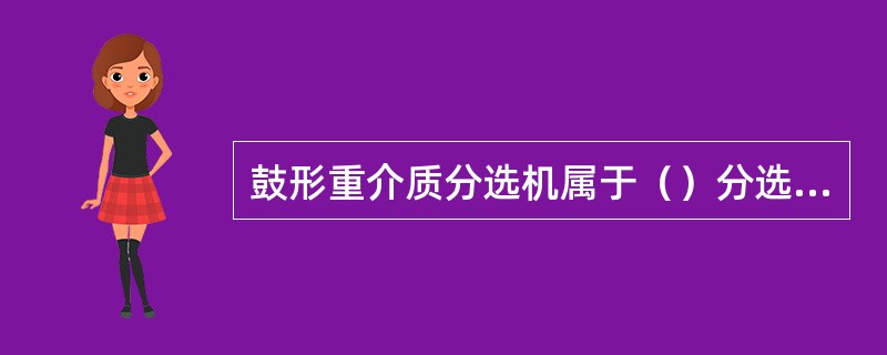 鼓形重介质分选机属于（）分选机。
