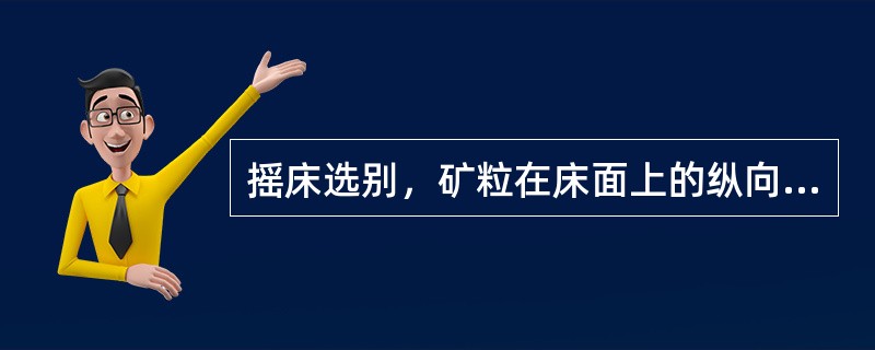 摇床选别，矿粒在床面上的纵向运动是由于床面（）不对称引起的。