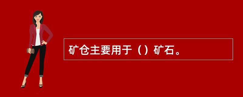 矿仓主要用于（）矿石。
