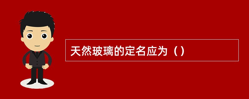 天然玻璃的定名应为（）