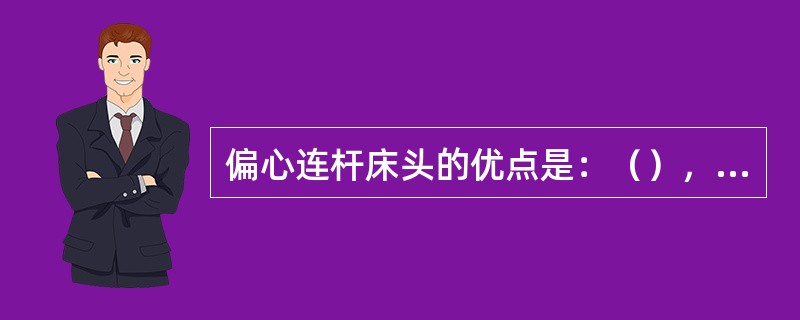 偏心连杆床头的优点是：（），调冲程时，拉杆高度不变，因而不影响拉杆高度与摇床重心