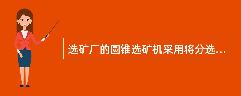 选矿厂的圆锥选矿机采用将分选锥垂直多层配置。其中能实现连续的（）选作业。