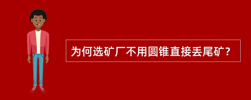 为何选矿厂不用圆锥直接丢尾矿？