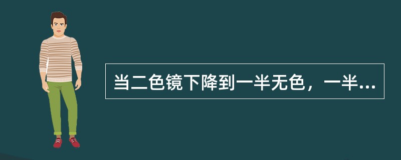 当二色镜下降到一半无色，一半灰色影像时（）