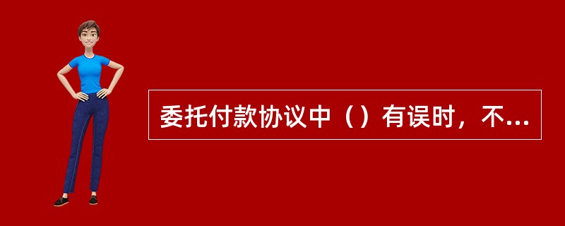 委托付款协议中（）有误时，不允许修改，只可删除后重建。