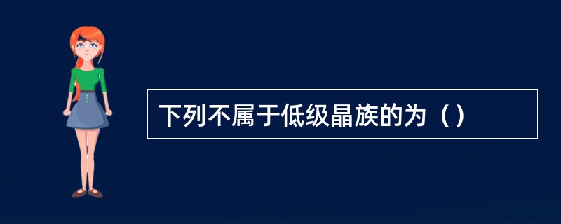 下列不属于低级晶族的为（）