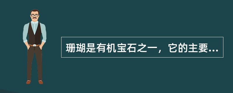 珊瑚是有机宝石之一，它的主要化学成分是（）