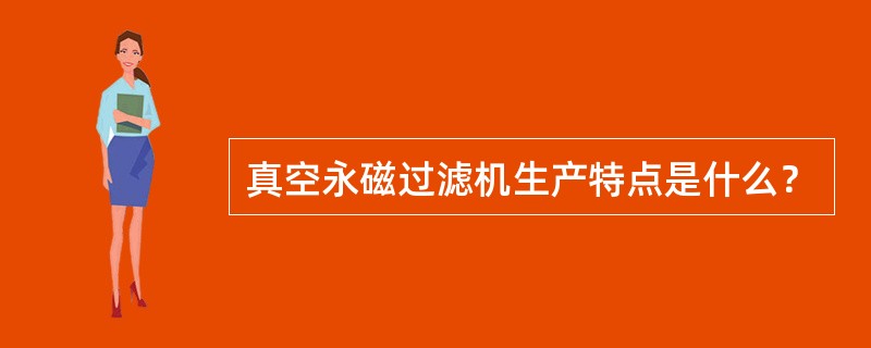 真空永磁过滤机生产特点是什么？