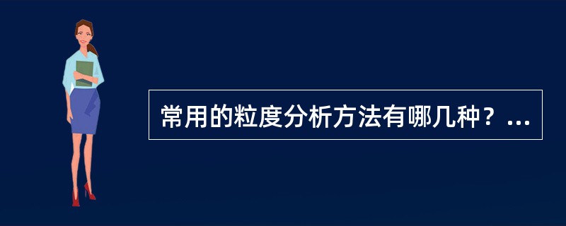 常用的粒度分析方法有哪几种？各方法的用途和适用的粒度范围如何？