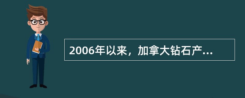 2006年以来，加拿大钻石产量占全世界钻石总量17%，已成为全球（）产钻大国。