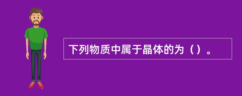 下列物质中属于晶体的为（）。