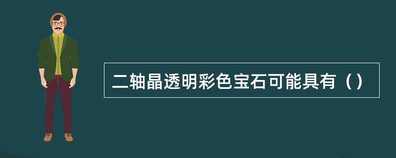 二轴晶透明彩色宝石可能具有（）