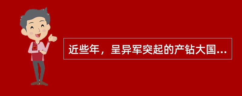 近些年，呈异军突起的产钻大国是（）。