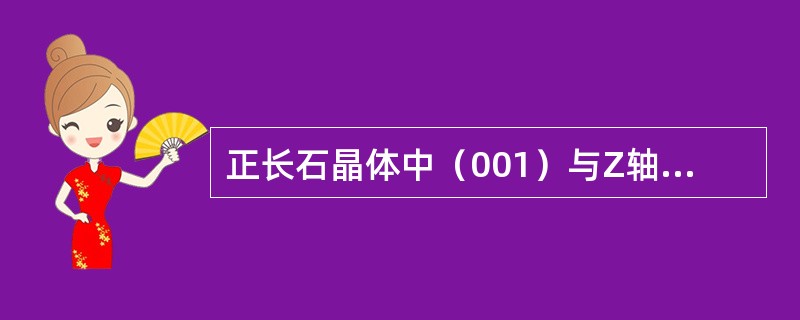 正长石晶体中（001）与Z轴一定是（）。