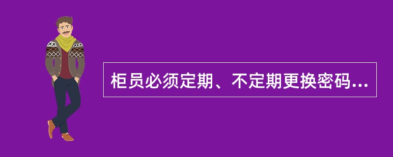 柜员必须定期、不定期更换密码，（）更换不得少于一次。