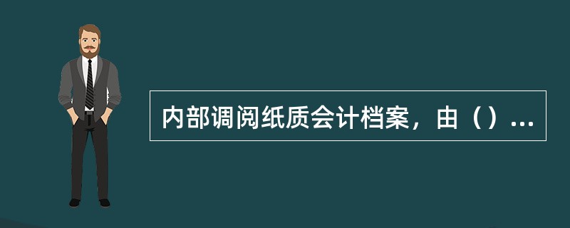 内部调阅纸质会计档案，由（）提出申请。