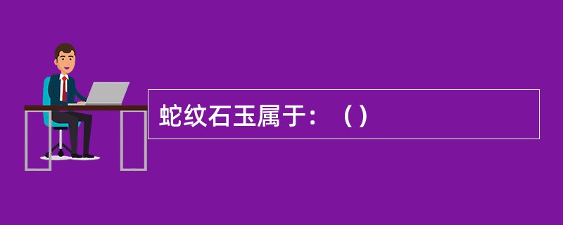 蛇纹石玉属于：（）