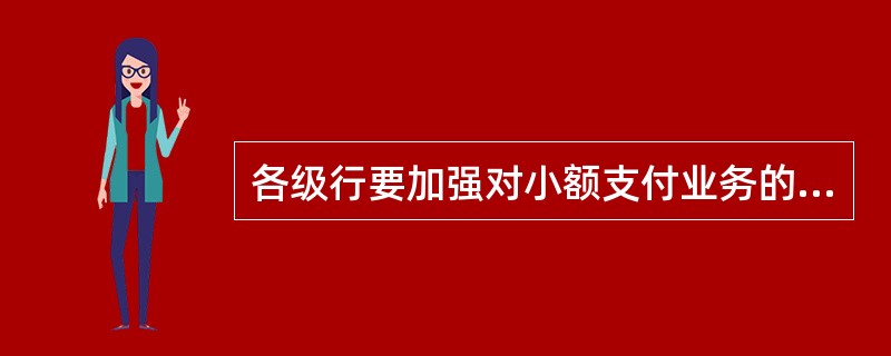 各级行要加强对小额支付业务的管理，（）进行监督和检查。