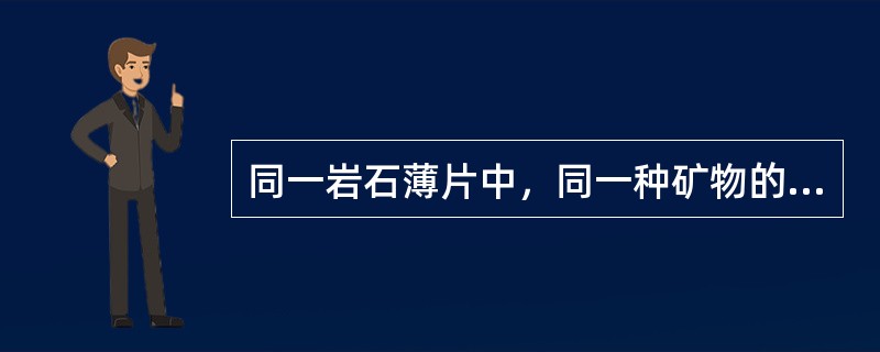 同一岩石薄片中，同一种矿物的干涉色相同，不同种矿物的干涉色不同。