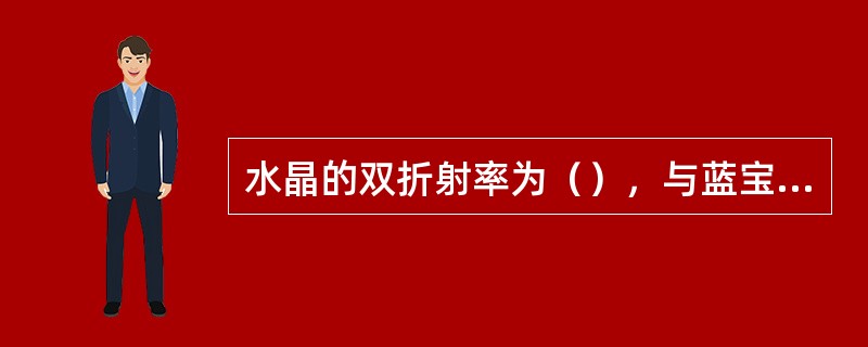 水晶的双折射率为（），与蓝宝石双折射率几乎相同。