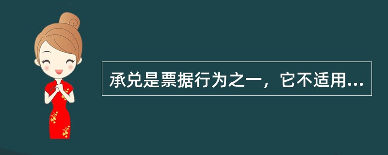 承兑是票据行为之一，它不适用于（）。