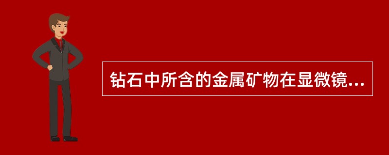 钻石中所含的金属矿物在显微镜透射光下常显（），反射光呈金属光泽。