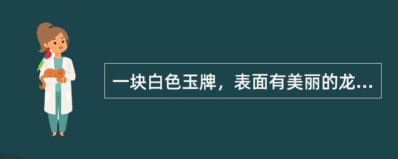 一块白色玉牌，表面有美丽的龙形花纹，密度2.65g/cm3，具隐晶质结构，它是：