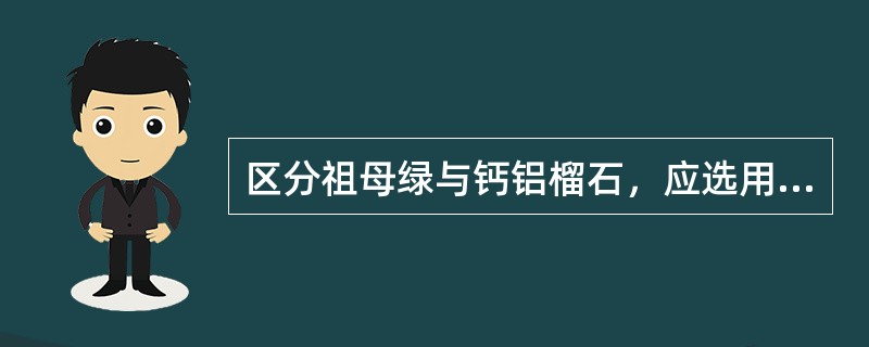 区分祖母绿与钙铝榴石，应选用：（）