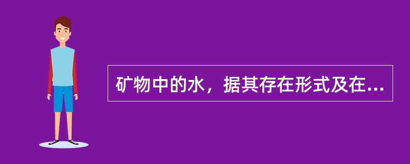 矿物中的水，据其存在形式及在结构中的作用分为吸附水、结晶水、结构水、（）和沸石水