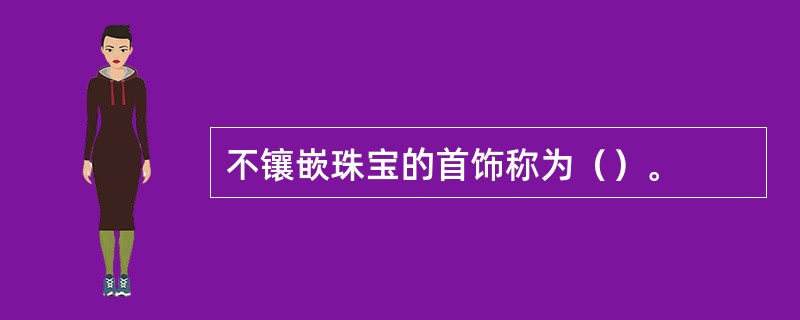 不镶嵌珠宝的首饰称为（）。