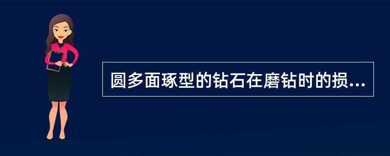 圆多面琢型的钻石在磨钻时的损耗率约为（）。